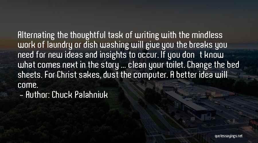 Chuck Palahniuk Quotes: Alternating The Thoughtful Task Of Writing With The Mindless Work Of Laundry Or Dish Washing Will Give You The Breaks