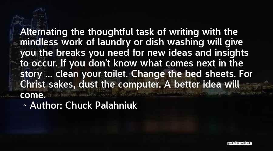 Chuck Palahniuk Quotes: Alternating The Thoughtful Task Of Writing With The Mindless Work Of Laundry Or Dish Washing Will Give You The Breaks