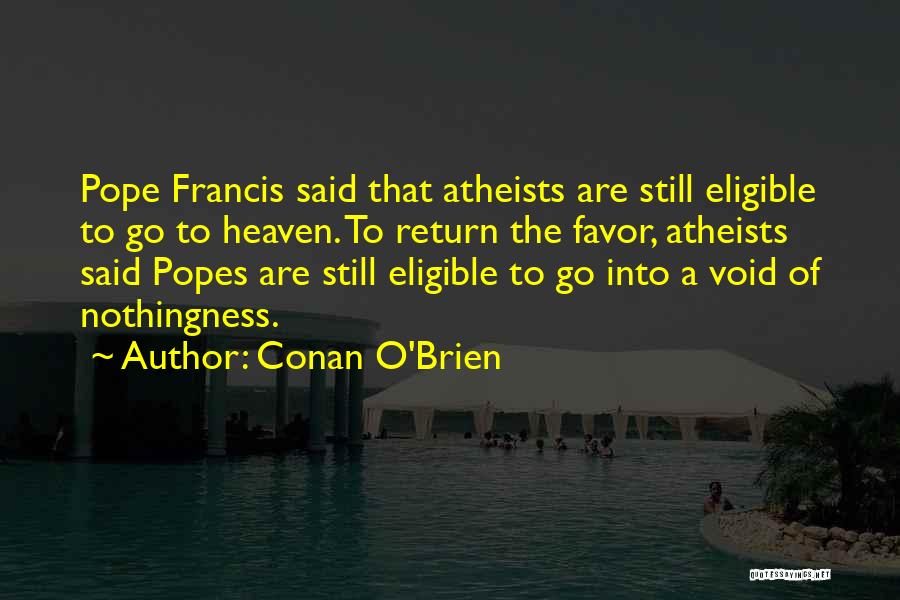 Conan O'Brien Quotes: Pope Francis Said That Atheists Are Still Eligible To Go To Heaven. To Return The Favor, Atheists Said Popes Are