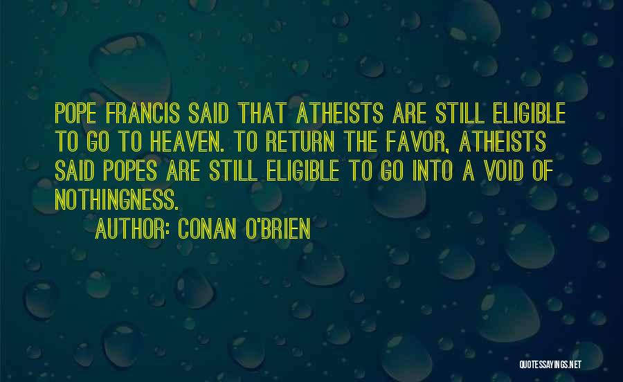 Conan O'Brien Quotes: Pope Francis Said That Atheists Are Still Eligible To Go To Heaven. To Return The Favor, Atheists Said Popes Are