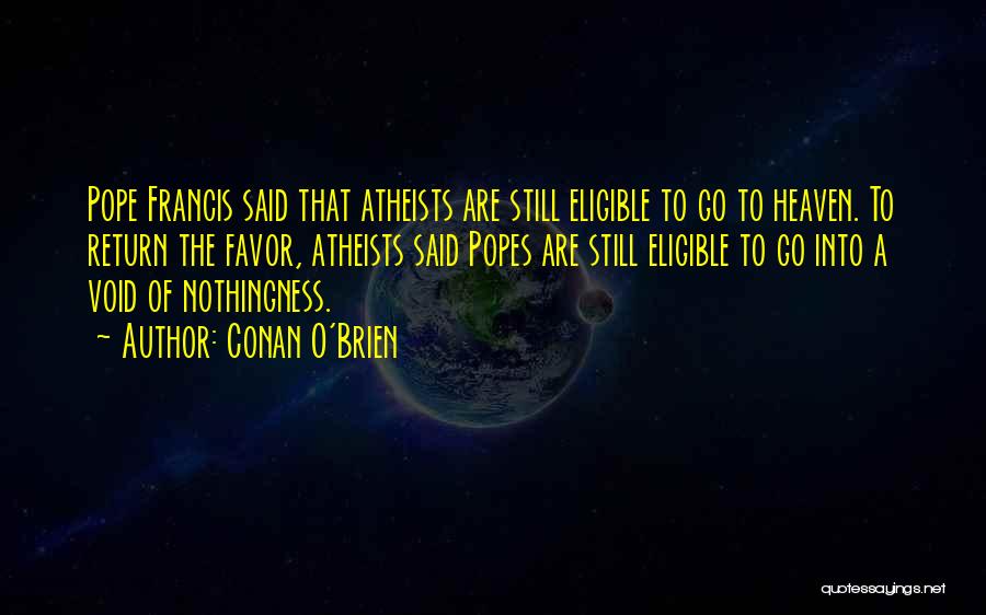 Conan O'Brien Quotes: Pope Francis Said That Atheists Are Still Eligible To Go To Heaven. To Return The Favor, Atheists Said Popes Are