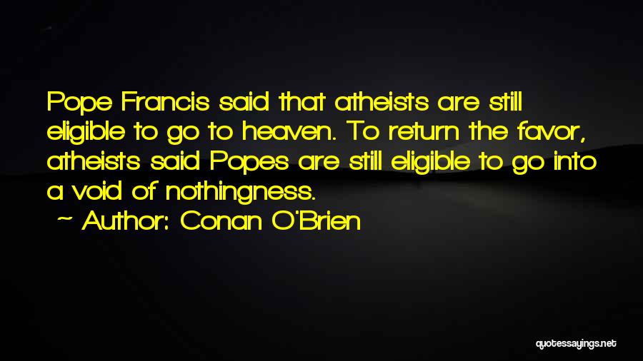 Conan O'Brien Quotes: Pope Francis Said That Atheists Are Still Eligible To Go To Heaven. To Return The Favor, Atheists Said Popes Are