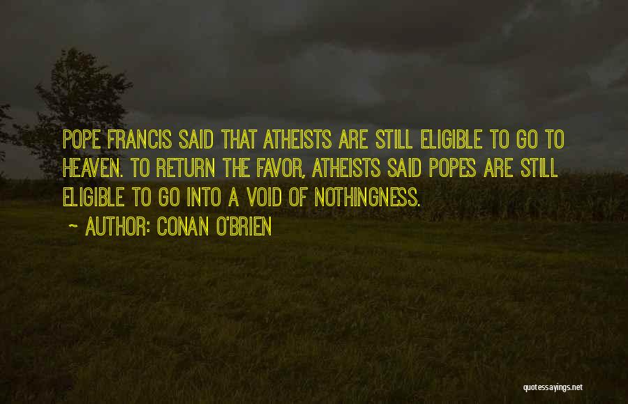 Conan O'Brien Quotes: Pope Francis Said That Atheists Are Still Eligible To Go To Heaven. To Return The Favor, Atheists Said Popes Are