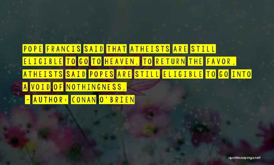 Conan O'Brien Quotes: Pope Francis Said That Atheists Are Still Eligible To Go To Heaven. To Return The Favor, Atheists Said Popes Are