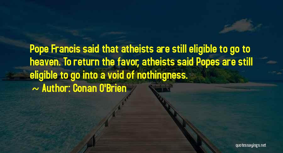 Conan O'Brien Quotes: Pope Francis Said That Atheists Are Still Eligible To Go To Heaven. To Return The Favor, Atheists Said Popes Are