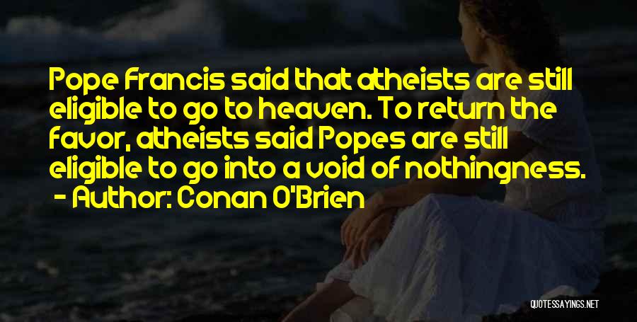 Conan O'Brien Quotes: Pope Francis Said That Atheists Are Still Eligible To Go To Heaven. To Return The Favor, Atheists Said Popes Are