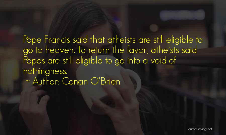 Conan O'Brien Quotes: Pope Francis Said That Atheists Are Still Eligible To Go To Heaven. To Return The Favor, Atheists Said Popes Are