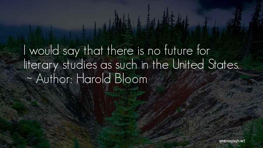 Harold Bloom Quotes: I Would Say That There Is No Future For Literary Studies As Such In The United States.