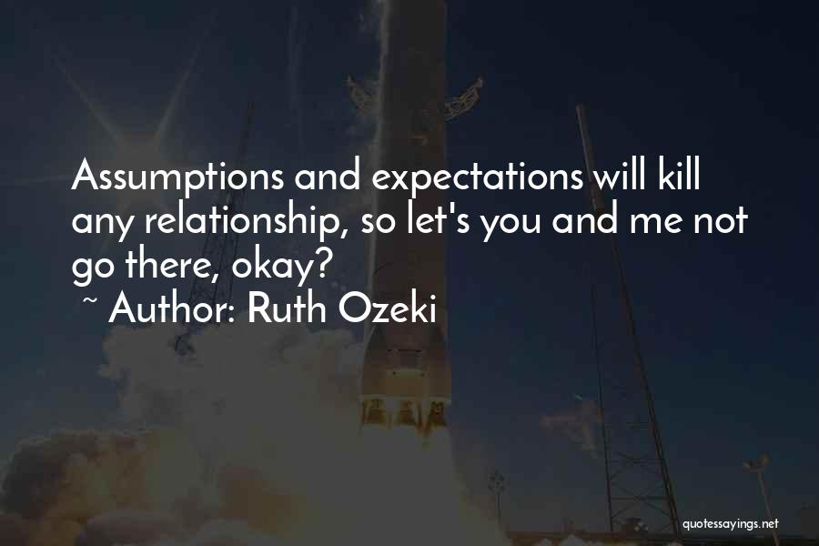 Ruth Ozeki Quotes: Assumptions And Expectations Will Kill Any Relationship, So Let's You And Me Not Go There, Okay?