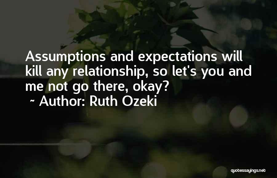 Ruth Ozeki Quotes: Assumptions And Expectations Will Kill Any Relationship, So Let's You And Me Not Go There, Okay?