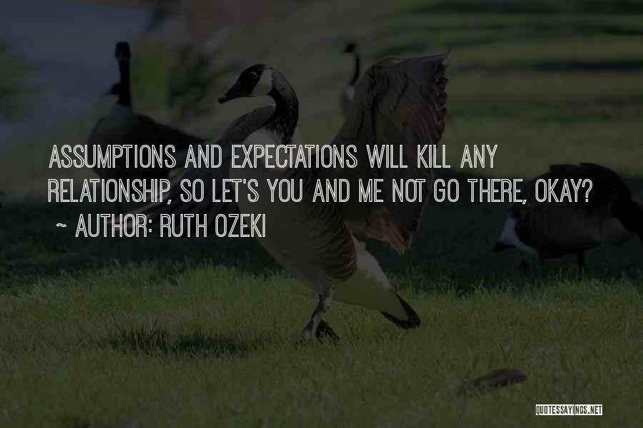 Ruth Ozeki Quotes: Assumptions And Expectations Will Kill Any Relationship, So Let's You And Me Not Go There, Okay?