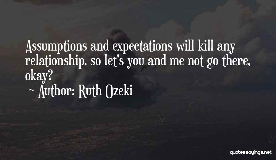 Ruth Ozeki Quotes: Assumptions And Expectations Will Kill Any Relationship, So Let's You And Me Not Go There, Okay?