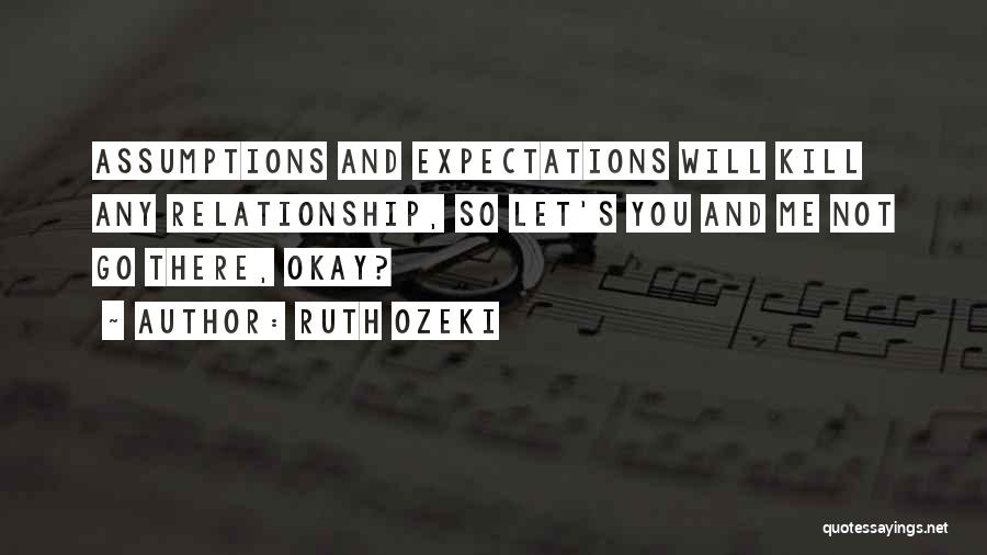 Ruth Ozeki Quotes: Assumptions And Expectations Will Kill Any Relationship, So Let's You And Me Not Go There, Okay?