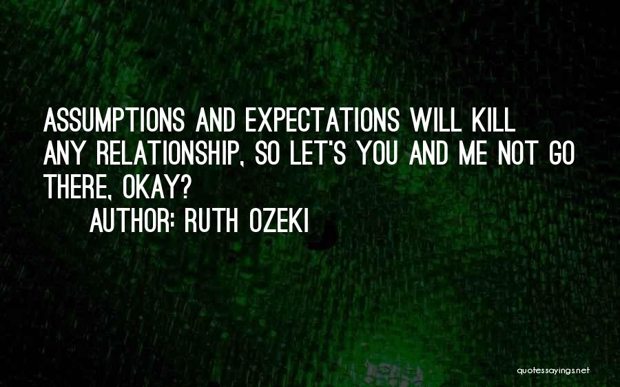 Ruth Ozeki Quotes: Assumptions And Expectations Will Kill Any Relationship, So Let's You And Me Not Go There, Okay?