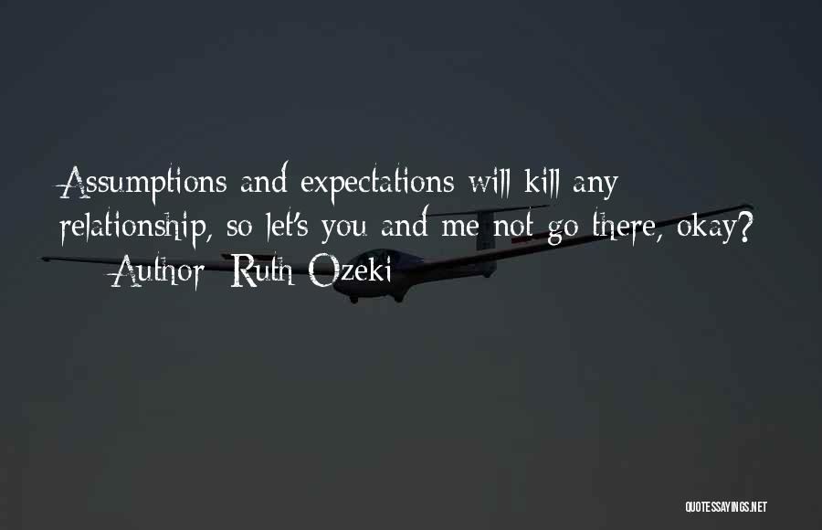 Ruth Ozeki Quotes: Assumptions And Expectations Will Kill Any Relationship, So Let's You And Me Not Go There, Okay?