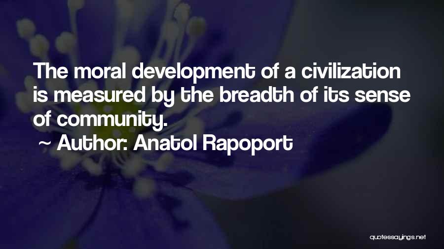 Anatol Rapoport Quotes: The Moral Development Of A Civilization Is Measured By The Breadth Of Its Sense Of Community.