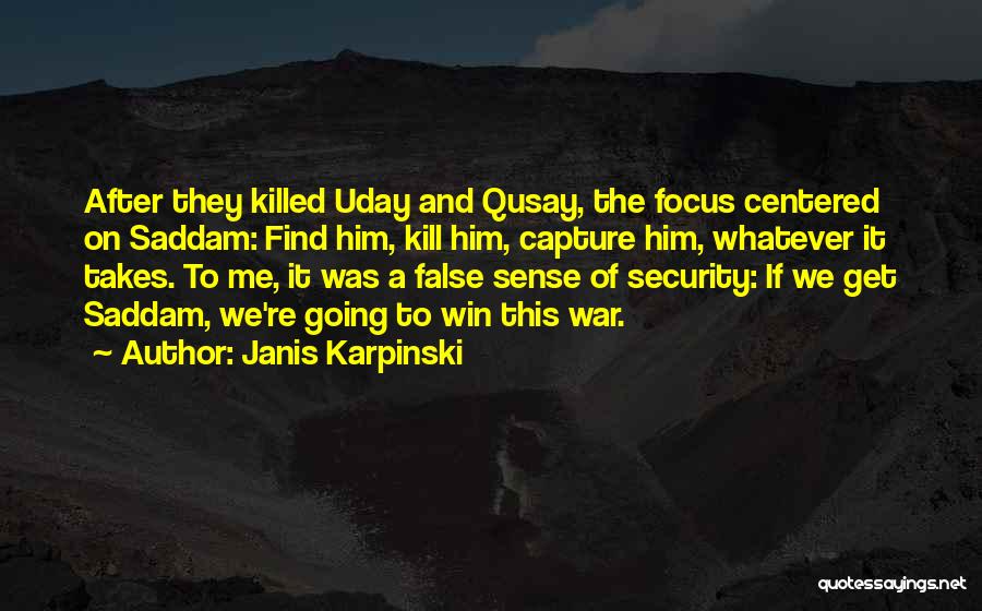 Janis Karpinski Quotes: After They Killed Uday And Qusay, The Focus Centered On Saddam: Find Him, Kill Him, Capture Him, Whatever It Takes.