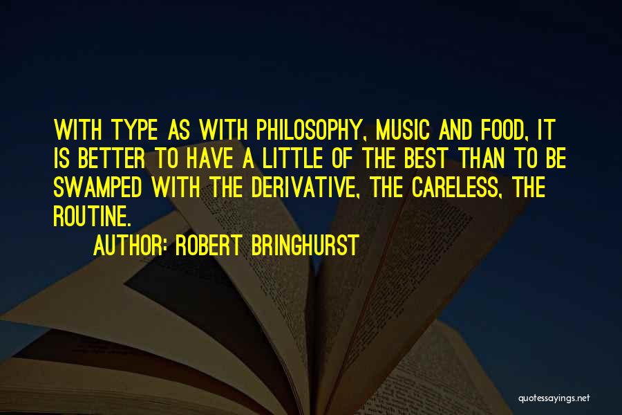 Robert Bringhurst Quotes: With Type As With Philosophy, Music And Food, It Is Better To Have A Little Of The Best Than To