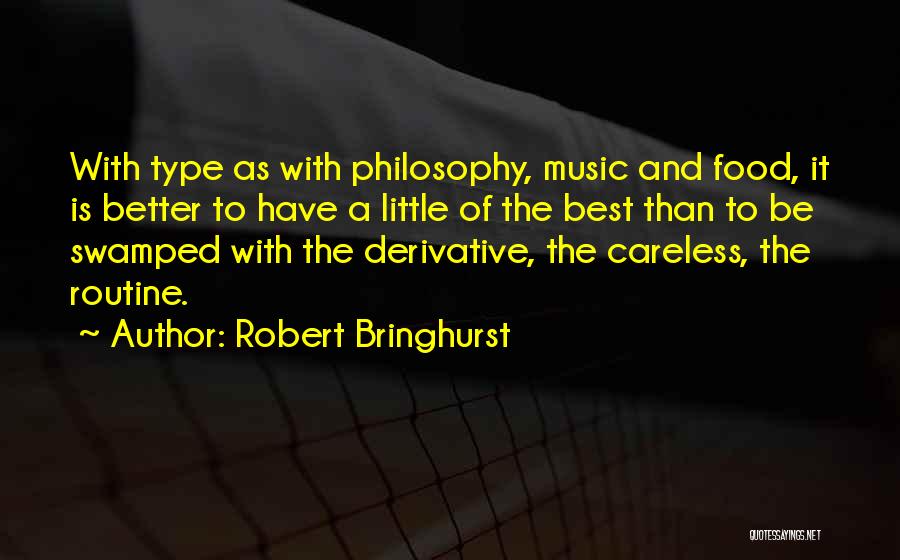 Robert Bringhurst Quotes: With Type As With Philosophy, Music And Food, It Is Better To Have A Little Of The Best Than To