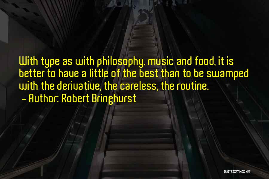 Robert Bringhurst Quotes: With Type As With Philosophy, Music And Food, It Is Better To Have A Little Of The Best Than To