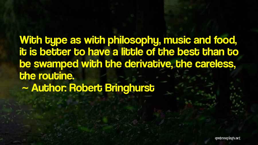 Robert Bringhurst Quotes: With Type As With Philosophy, Music And Food, It Is Better To Have A Little Of The Best Than To