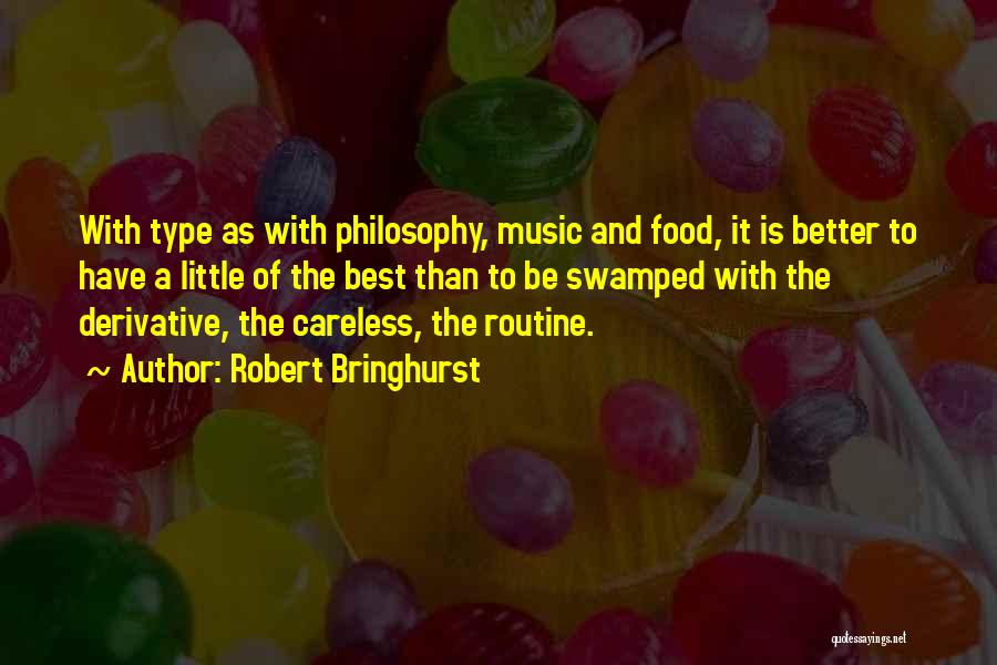 Robert Bringhurst Quotes: With Type As With Philosophy, Music And Food, It Is Better To Have A Little Of The Best Than To