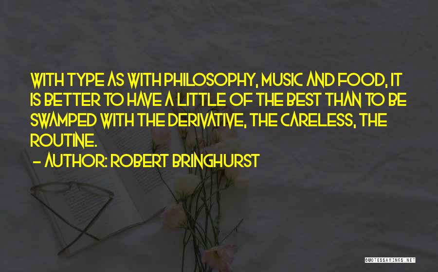 Robert Bringhurst Quotes: With Type As With Philosophy, Music And Food, It Is Better To Have A Little Of The Best Than To