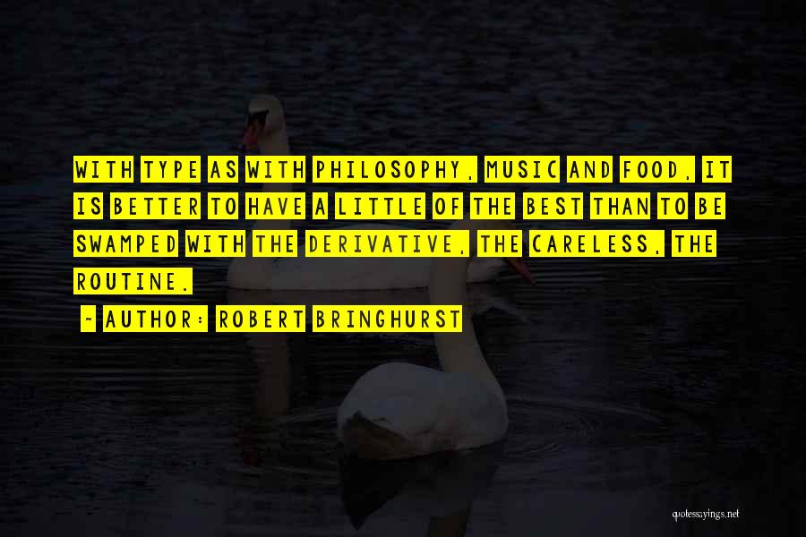 Robert Bringhurst Quotes: With Type As With Philosophy, Music And Food, It Is Better To Have A Little Of The Best Than To