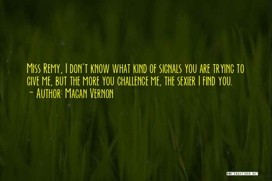Magan Vernon Quotes: Miss Remy, I Don't Know What Kind Of Signals You Are Trying To Give Me, But The More You Challenge