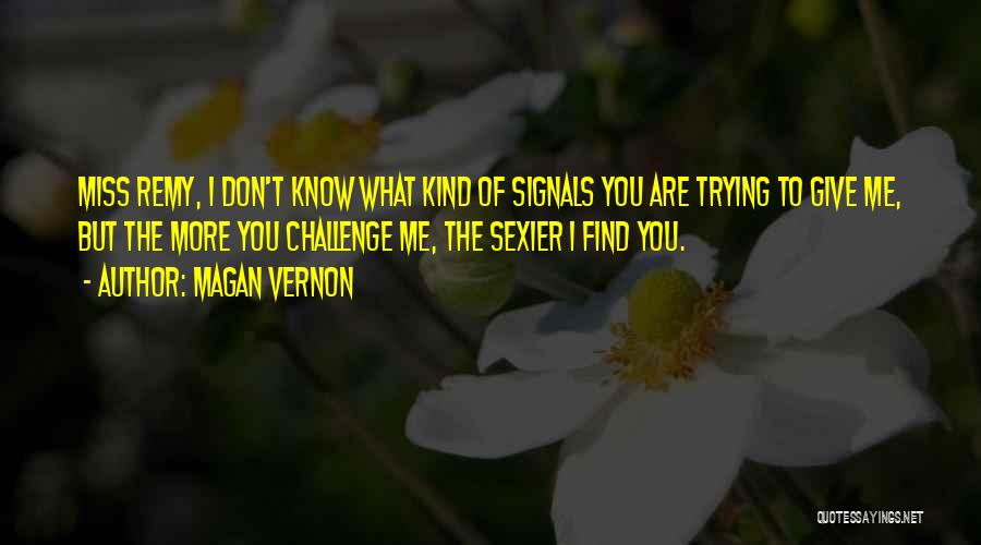 Magan Vernon Quotes: Miss Remy, I Don't Know What Kind Of Signals You Are Trying To Give Me, But The More You Challenge