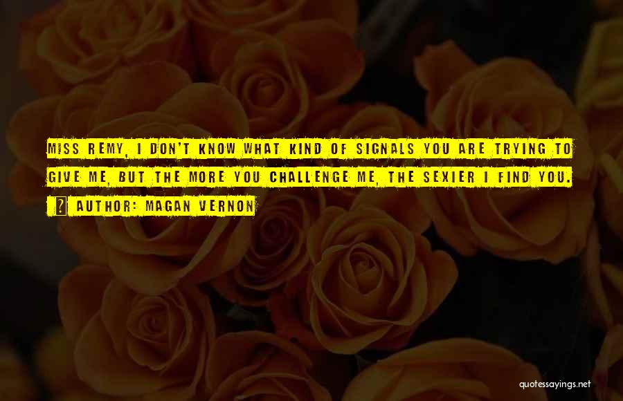 Magan Vernon Quotes: Miss Remy, I Don't Know What Kind Of Signals You Are Trying To Give Me, But The More You Challenge