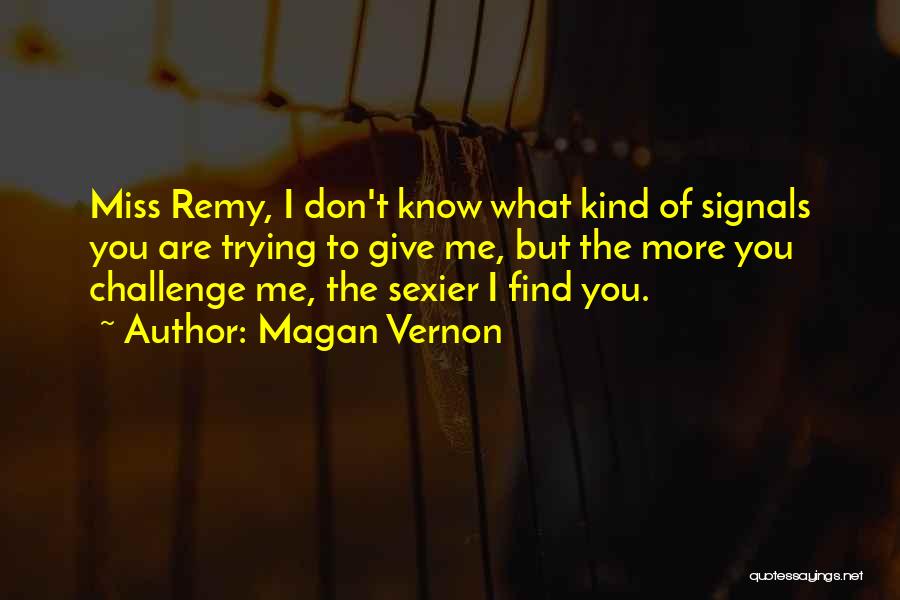 Magan Vernon Quotes: Miss Remy, I Don't Know What Kind Of Signals You Are Trying To Give Me, But The More You Challenge