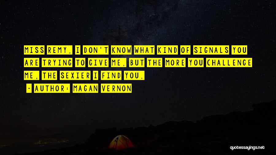 Magan Vernon Quotes: Miss Remy, I Don't Know What Kind Of Signals You Are Trying To Give Me, But The More You Challenge