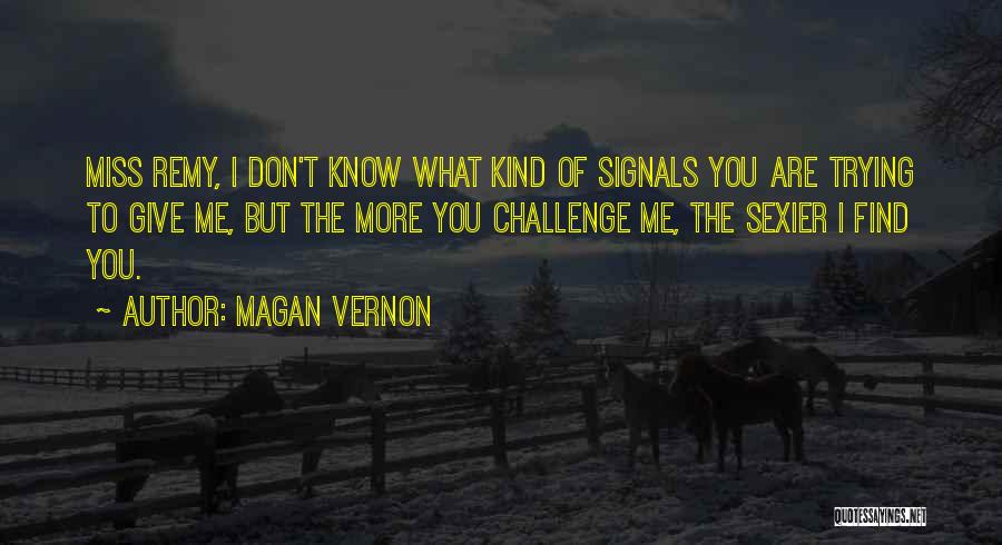 Magan Vernon Quotes: Miss Remy, I Don't Know What Kind Of Signals You Are Trying To Give Me, But The More You Challenge