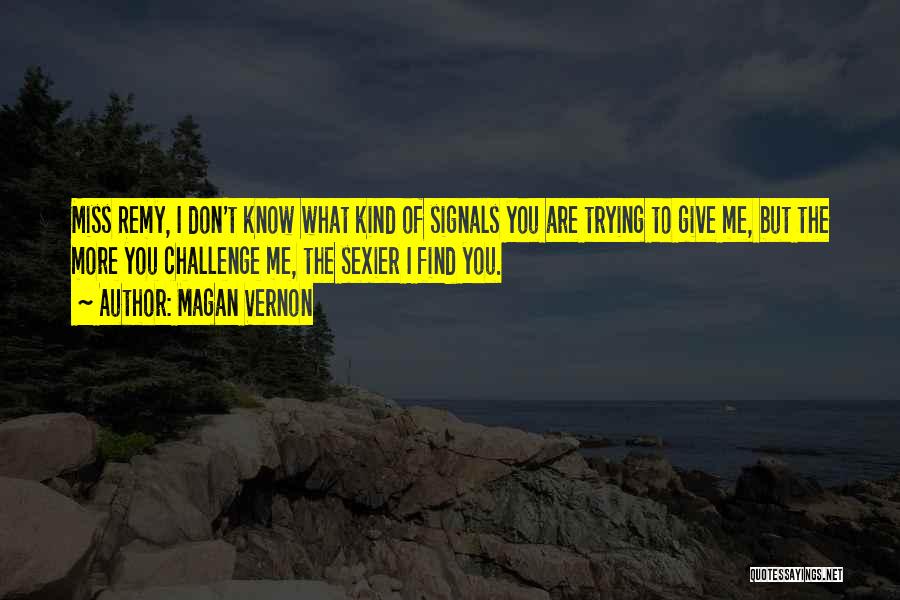 Magan Vernon Quotes: Miss Remy, I Don't Know What Kind Of Signals You Are Trying To Give Me, But The More You Challenge