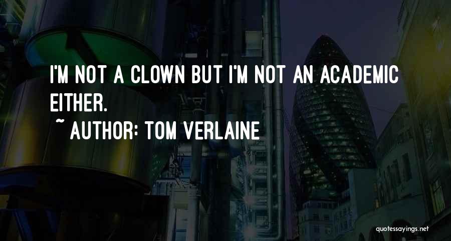 Tom Verlaine Quotes: I'm Not A Clown But I'm Not An Academic Either.