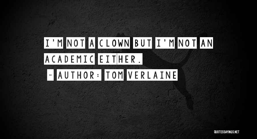Tom Verlaine Quotes: I'm Not A Clown But I'm Not An Academic Either.