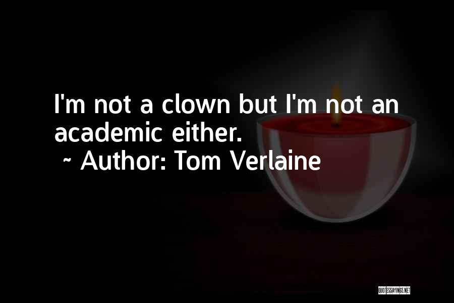 Tom Verlaine Quotes: I'm Not A Clown But I'm Not An Academic Either.