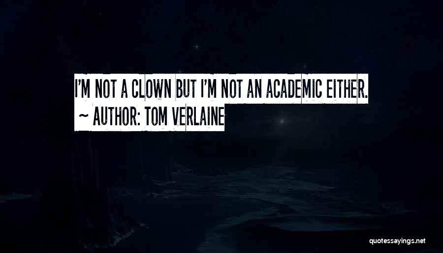 Tom Verlaine Quotes: I'm Not A Clown But I'm Not An Academic Either.