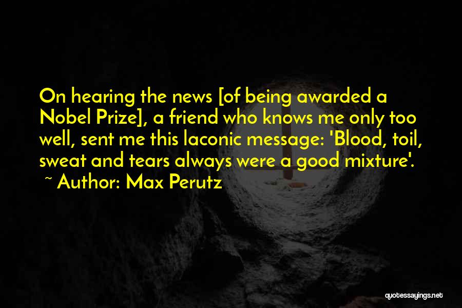 Max Perutz Quotes: On Hearing The News [of Being Awarded A Nobel Prize], A Friend Who Knows Me Only Too Well, Sent Me