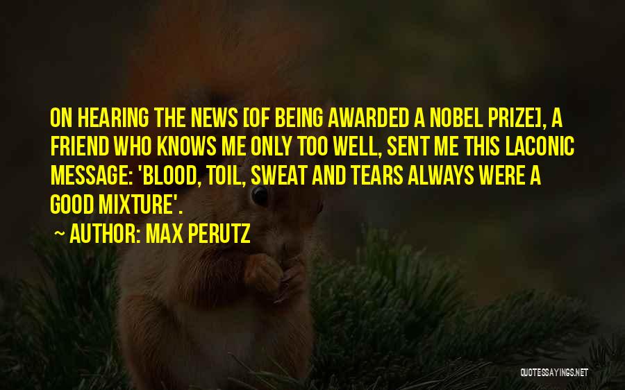 Max Perutz Quotes: On Hearing The News [of Being Awarded A Nobel Prize], A Friend Who Knows Me Only Too Well, Sent Me