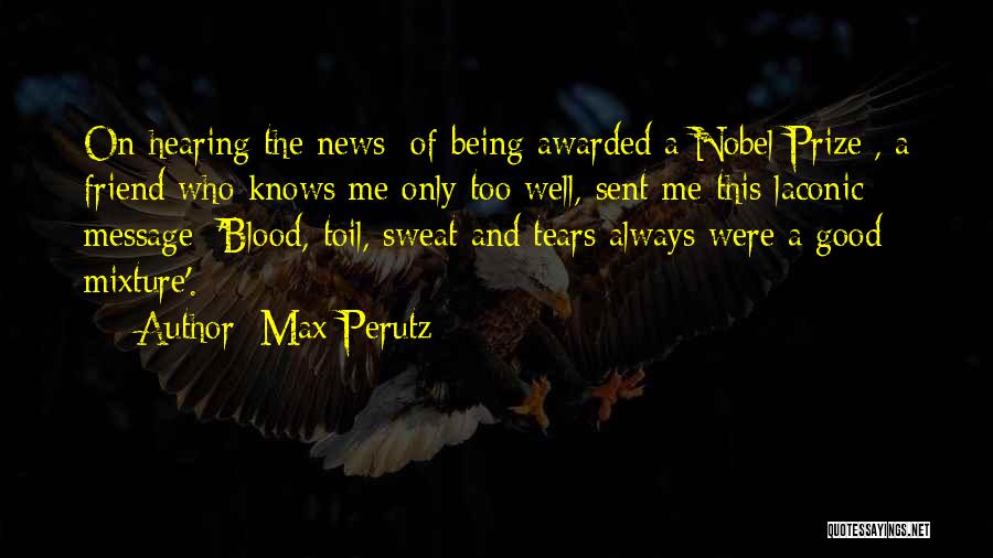 Max Perutz Quotes: On Hearing The News [of Being Awarded A Nobel Prize], A Friend Who Knows Me Only Too Well, Sent Me