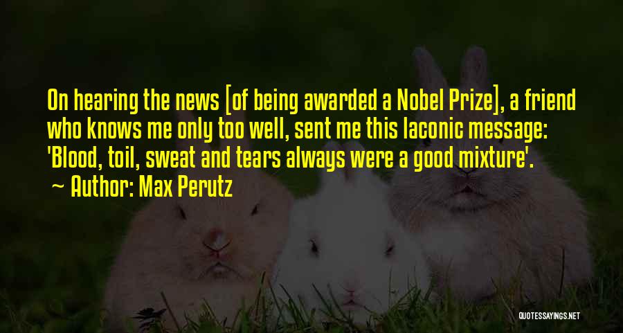 Max Perutz Quotes: On Hearing The News [of Being Awarded A Nobel Prize], A Friend Who Knows Me Only Too Well, Sent Me