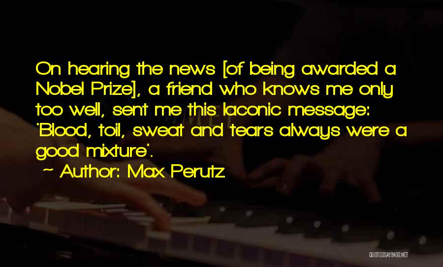 Max Perutz Quotes: On Hearing The News [of Being Awarded A Nobel Prize], A Friend Who Knows Me Only Too Well, Sent Me