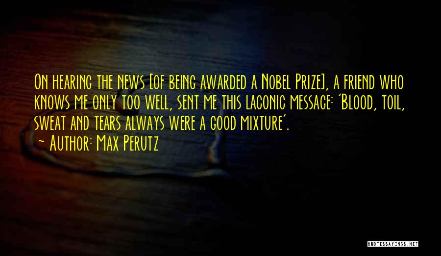 Max Perutz Quotes: On Hearing The News [of Being Awarded A Nobel Prize], A Friend Who Knows Me Only Too Well, Sent Me