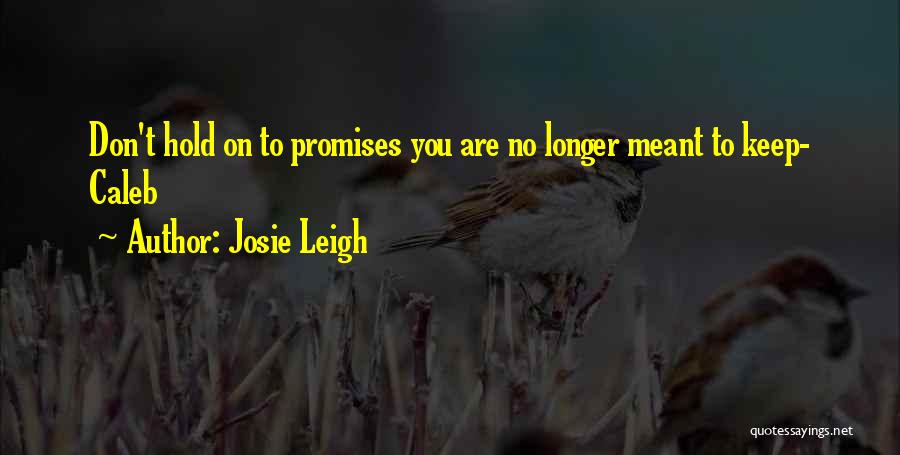 Josie Leigh Quotes: Don't Hold On To Promises You Are No Longer Meant To Keep- Caleb