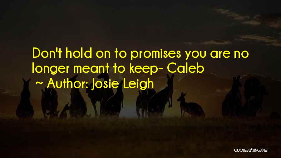 Josie Leigh Quotes: Don't Hold On To Promises You Are No Longer Meant To Keep- Caleb