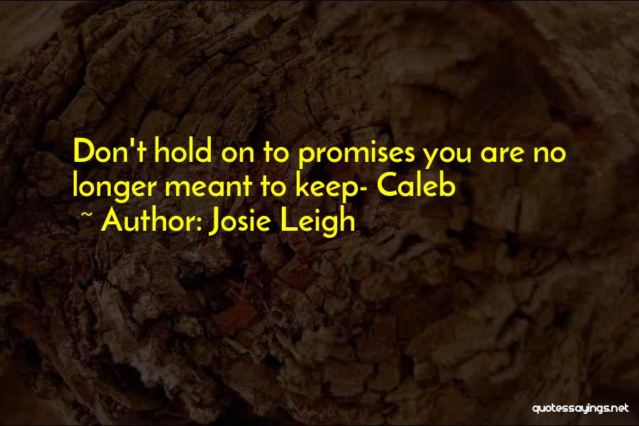 Josie Leigh Quotes: Don't Hold On To Promises You Are No Longer Meant To Keep- Caleb