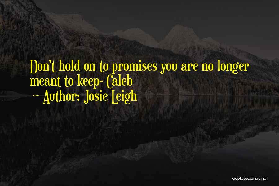 Josie Leigh Quotes: Don't Hold On To Promises You Are No Longer Meant To Keep- Caleb