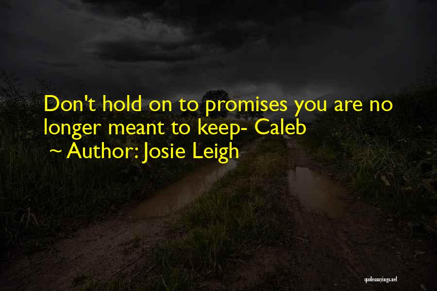 Josie Leigh Quotes: Don't Hold On To Promises You Are No Longer Meant To Keep- Caleb